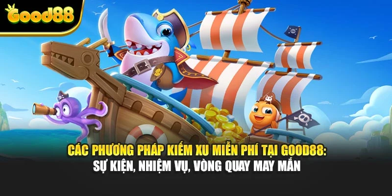 Các phương pháp kiếm xu miễn phí tại Good88: sự kiện, nhiệm vụ, vòng quay may mắn